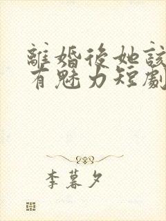 离婚后她该死的有魅力短剧