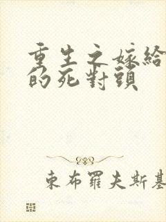 重生之嫁给渣男的死对头