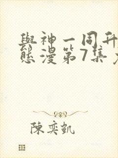 与神一同升级动态漫第7集免费观看