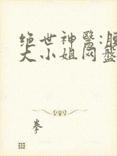 绝世神医:腹黑大小姐网盘