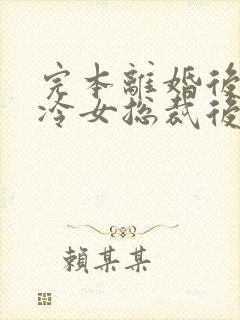 完本离婚后,高冷女总裁后悔