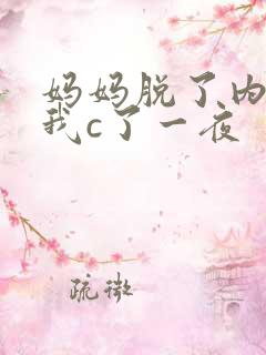妈妈脱了内裤给我c了一夜