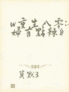 w重生八零:媳妇有点辣》