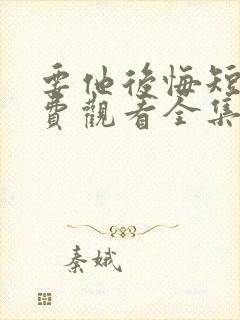 要他后悔短剧免费观看全集