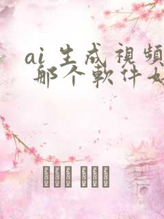 ai 生成视频 那个软件好