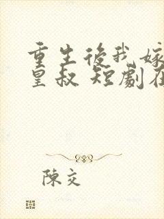 重生后我嫁给了皇叔 短剧在线观看
