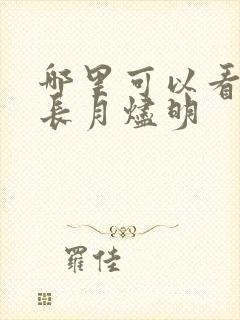 哪里可以看全集长月烬明