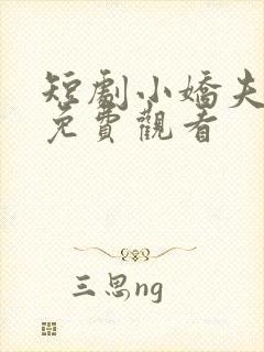 短剧小娇夫全集免费观看
