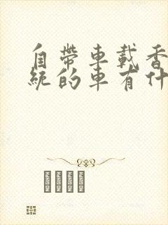 自带车载香薰系统的车有什么