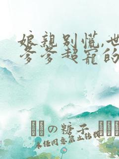 娘亲别慌,世子爹爹超宠的