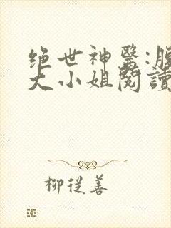 绝世神医:腹黑大小姐阅读无弹窗