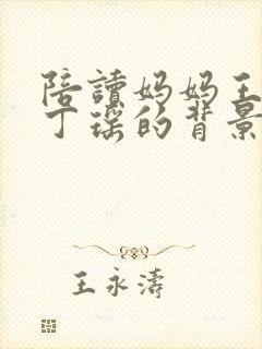 陪读妈妈王静和丁瑶的背景故事