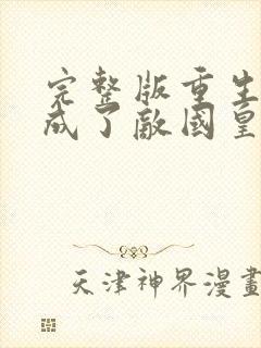 完整版重生后我成了敌国皇帝的白月光