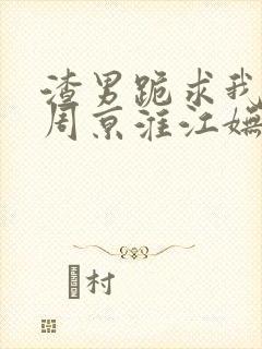 渣男跪求我回头周京淮江妩全文阅读