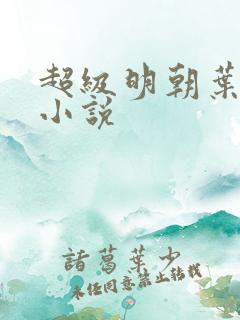 超级明朝叶青的小说