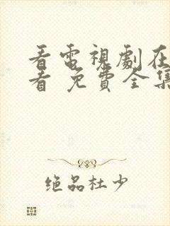 看电视剧在哪里看 免费全集