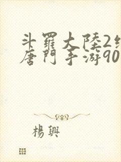 斗罗大陆2绝世唐门手游90级