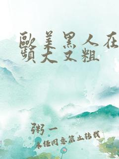 欧美黑人在线视频大又粗