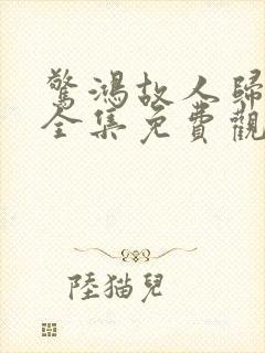 惊鸿故人归短剧全集免费观看高清