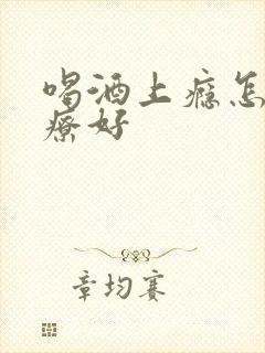 喝酒上瘾怎么治疗好