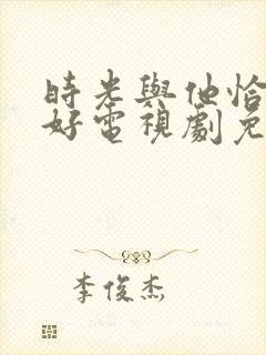时光与他恰是正好电视剧免费观看完整版高清