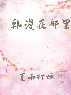 韩漫在哪里看?