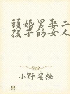 头婚男娶二婚带孩子的女人会怎样