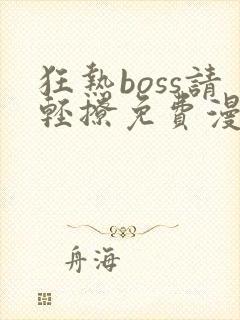 狂热boss请轻撩免费漫画下拉式六漫画