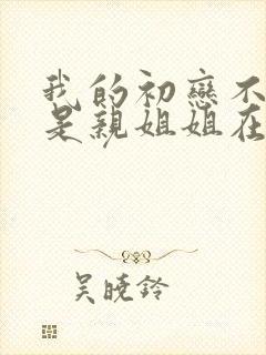 我的初恋不可能是亲姐姐在线免费观看