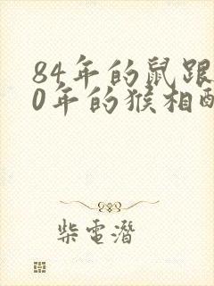 84年的鼠跟80年的猴相配吗