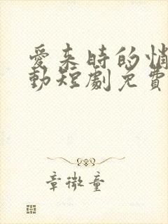 爱来时的悄然心动短剧免费观看高清