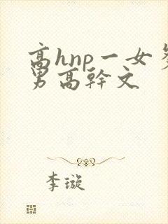高hnp一女多男高干文