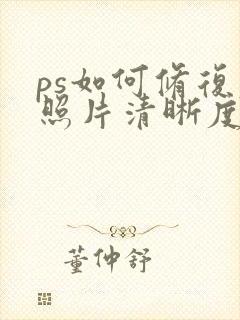 ps如何修复老照片清晰度