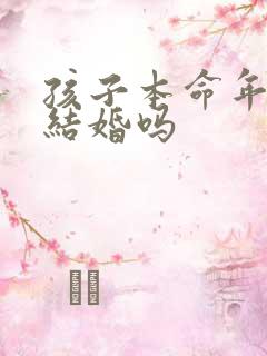 孩子本命年可以结婚吗