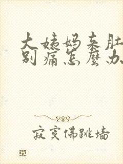 大姨妈来肚子特别痛怎么办