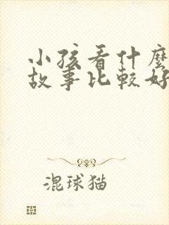 小孩看什么绘本故事比较好