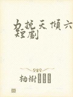 力挽天倾六殿下 短剧