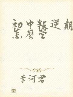 初中叛逆期男孩怎么管