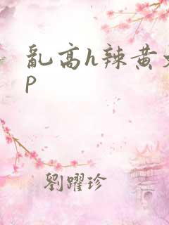 乱高h辣黄文np