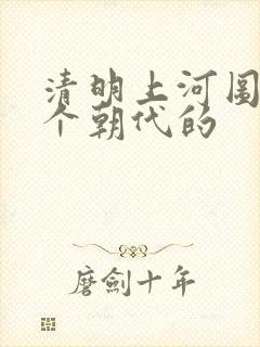 清明上河图是哪个朝代的
