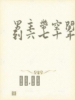 男主带空间穿越到六七十年代的小说