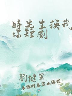 时先生换我来爱你短剧