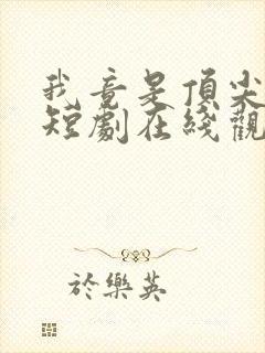 我竟是顶尖豪门短剧在线观看