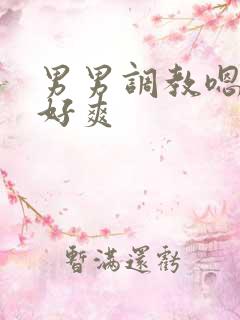 男男调教嗯啊~好爽