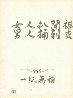女人扒开裤子让男人捅到爽