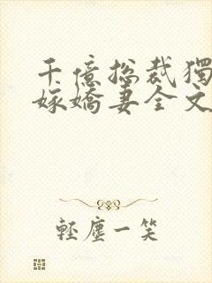 千亿总裁独宠替嫁娇妻全文阅读
