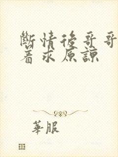 断情后哥哥们哭着求原谅