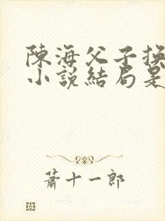 陈海父子换老婆小说结局是什么