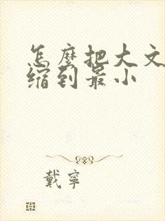 怎么把大文件压缩到最小
