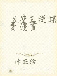 《魔王逆谋》免费漫画